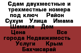 Сдам двухместные и трехместные номера под ключ. › Район ­ Сухум › Улица ­ Имама-Шамиля › Дом ­ 63 › Цена ­ 1000-1500 - Все города Недвижимость » Услуги   . Крым,Бахчисарай